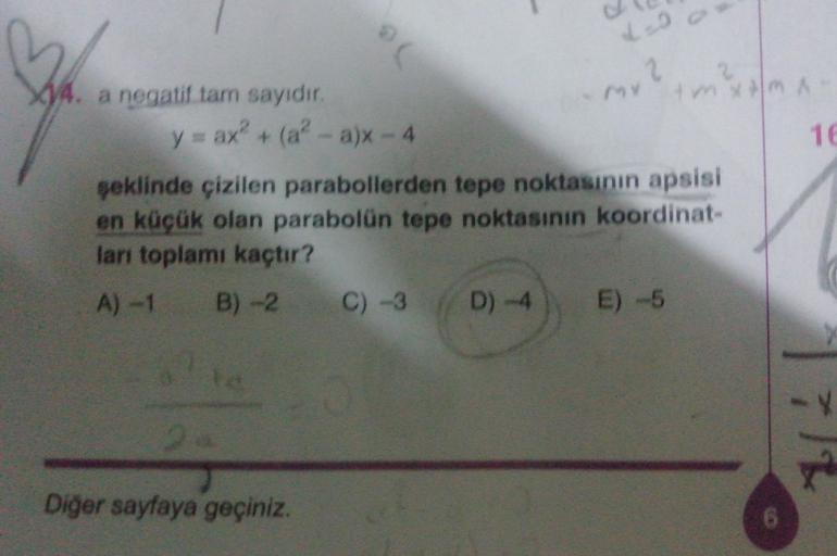 Leo
bu
My mm
XV4. a negatif tam sayıdır.
y = ax? + (a? - a)x - 4
16
şeklinde çizilen parabollerden
tepe
noktasının apsisi
en küçük olan parabolün tepe noktasının koordinat-
ları toplamı kaçtır?
A) -1 B) - 2 C) -3 D) -4 E) -5
.
Diğer sayfaya geçiniz.
6