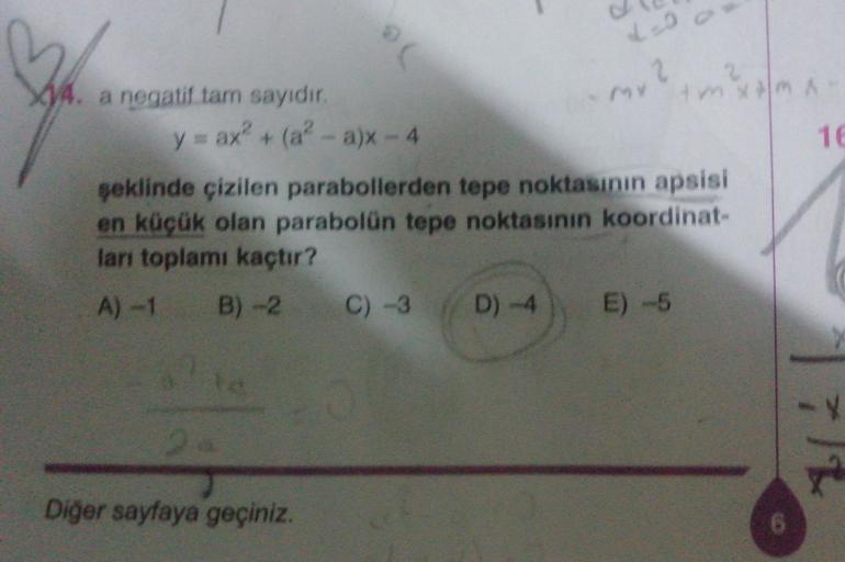 Leo
bu
My mm
XV4. a negatif tam sayıdır.
y = ax? + (a? - a)x - 4
16
şeklinde çizilen parabollerden
tepe
noktasının apsisi
en küçük olan parabolün tepe noktasının koordinat-
ları toplamı kaçtır?
A) -1 B) - 2 C) -3 D) -4 E) -5
.
Diğer sayfaya geçiniz.
6
