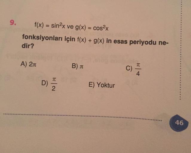 9
.
f(x) = sin2x ve g(x) = cos2x
fonksiyonları için f(x) + g(x) in esas periyodu ne-
dir?
A) 211
B)
TC
C)
4
D)
E) Yoktur
2
46
