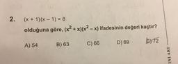 2.
(x + 1)(x - 1) = 8
olduğuna göre, (x2 + x)(x2 – x) ifadesinin değeri kaçtır?
E>72
A) 54
B) 63
D) 69
C) 66
INLARI
