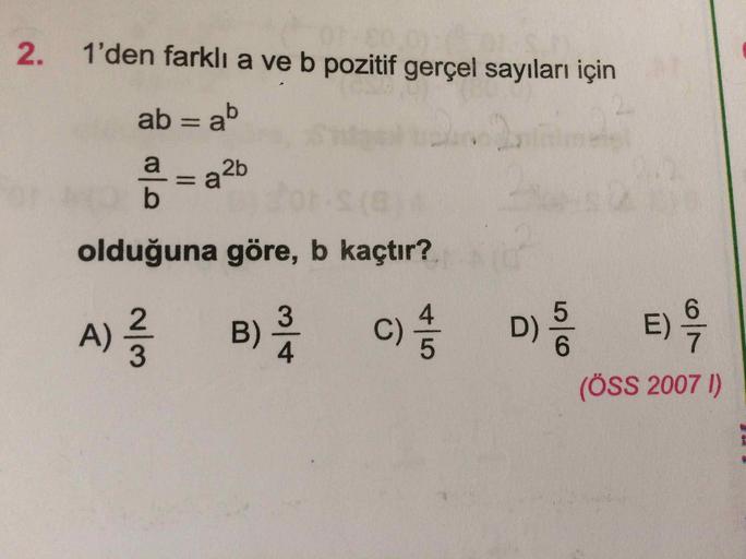 2. 1'den farklı a ve b pozitif gerçel sayıları için
ab = ab
a = a2b
olduğuna göre, b kaçtır?
A)
B)
3
4
C)
D)
E)
(ÖSS 2007 1