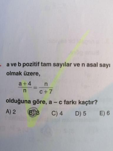 . a ve b pozitif tam sayılar ve n asal sayı
olmak üzere,
a +4
n
n
C +7
olduğuna göre, a-c farkı kaçtır?
A) 2
B S C) 4 D) 5
E) 6
