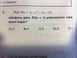 = 4 bulunur.
2
3.
P(x).P(x + 1) = x² + 7x + 12
olduğuna göre, P(3x + 1) polinomunun sabit
terimi kaçtır?
A) 5
B) 4
C) 3
D) 2.
E) 1
4. P(x) bir polinom olmak üzere,
