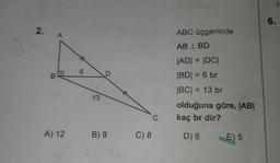 6.
2.
A
ABC üçgeninde
AB I BD
6
B
D
JADI = |DC
BDI = 6 br
|BC| = 13 br
olduğuna göre, |AB|
kaç br dir?
13
C
A) 12
B) 9
C) 8
D) 6
E) 5
