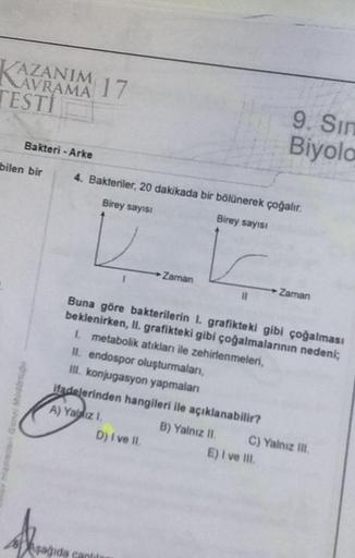 Bakteriler, 20 dakikada bir bölünerek çoğalır. Buna göre bakterilerin I. grafikteki gibi çoğalması beklenirken, II. grafikteki gibi çoğalmalarının nedeni; 1 metabolik atıkları ile zehirlenmeleri, II. endospor oluşturmaları, II. konjugasyon yapmaları ifadelerinden hangileri ile açıklanabilir? A) Yalnız I B) Yalnız II C) Yalnız III D) I ve II E) I ve III.