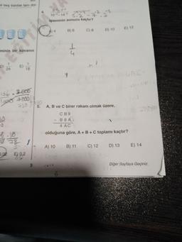 hli beş bardak tam dol-
4.
52-72
5.2
işleminin sonucu kaçtır?
10-2-14-2 --
B) 6
E) 12
C) 8
D) 10
minin bir kovanın
4
1
D)
E)
24
18
- GAC
136.2600
los 7800/14
720775
5. A, B ve C birer rakam olmak üzere,
so
CB 9
B8A
4 AC
olduğuna göre, A+B+C toplamı kaçtır?
1 1 1
78
2
E) 0.2
A) 10
B) 11
C) 12
D) 13
E) 14
0.02
8.9.2
3
Diğer Sayfaya Geçiniz
6