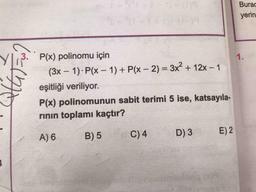 Burad
yerin
3
.
1.
P(x) polinomu için
(3x – 1). P(x - 1)+ P(x - 2) = 3x² + 12x – 1
eşitliği veriliyor.
P(x) polinomunun sabit terimi 5 ise, katsayıla-
rinin toplamı kaçtır?
A)
E) 2
6
C)4
B) 5
D) 3
