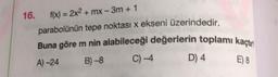 Buna göre m nin alabileceği değerlerin toplamı kaçtım
16. f(x) = 2x2 + mx - 3m + 1
parabolünün tepe noktası x ekseni üzerindedir.
A) -24
B) -8
C) -4
D) 4
E) 8
