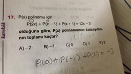 karekök
17. P(x) polinomu için
P(2x) + P(x - 1) + P(x + 1) = 12x - 3
olduğuna göre, P(x) polinomunun katsayıları-
nin toplamı kaçtır? Proso
A)-2 B)-1 C) 0 D) 1 E) 2
POO + P(-1) AP(1) = -3
Plot
