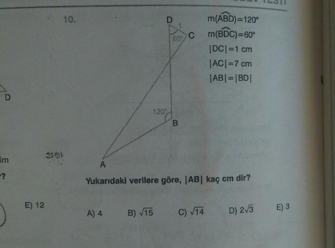 C
m(ABD)=120°
m(BDC)=60°
IDCI=1 cm
|ACI=7 cm
|ABI= |BD|
B
im
A
Yukarıdaki verilere göre, |AB| kaç cm dir?
E) 12
E) 3
A) 4
B) V15 C) 774
D) 2/3