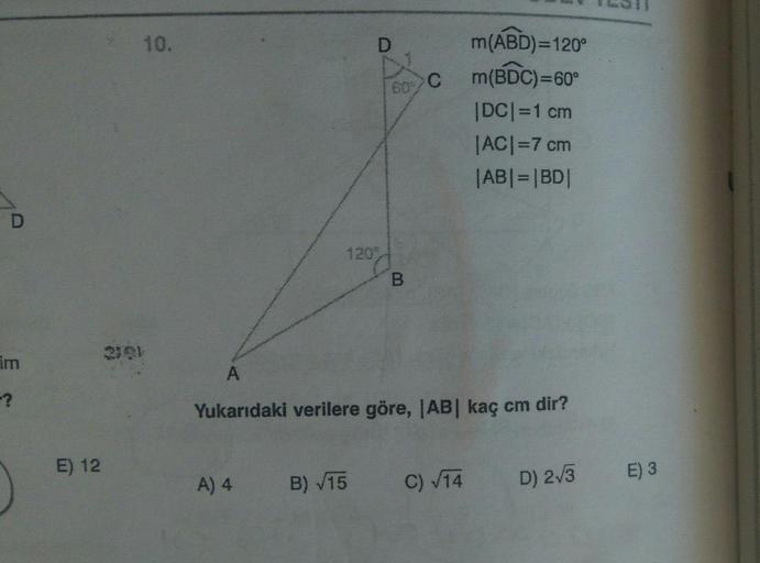 C
m(ABD)=120°
m(BDC)=60°
IDCI=1 cm
|ACI=7 cm
|ABI= |BD|
B
im
A
Yukarıdaki verilere göre, |AB| kaç cm dir?
E) 12
E) 3
A) 4
B) V15 C) 774
D) 2/3
