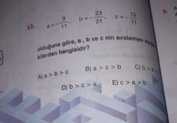 olduğuna göre, a, b ve c nin sıralaması asalg
23
3.
A
A
11
9
11
13
11
21
12.
kilerden hangisidir?
B) a > c>b
C) b>a),
A) a >b>c
E) C > a > b
D) b > c> a
