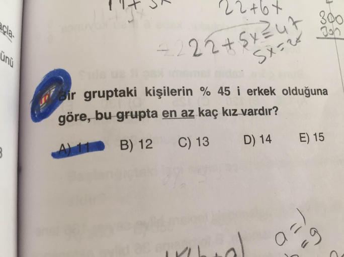 22 +6+
agla-
cin
= 222+5x²ut 300
sx=28
Bir gruptaki kişilerin % 45 i erkek olduğuna
göre, bu grupta en az kaç kız vardır?
A) 11
B) 12
C) 13
D) 14
E) 15
wo
al
- 9