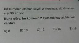 Bir kümenin eleman sayısı 2 artırılınca, alt küme sa-
yısı 96 artıyor.
Buna göre, bu kümenin 2 elemanlı kaç alt kümesi
vardır?
D) 16
E) 18
B) 10 C) 12
A) 8