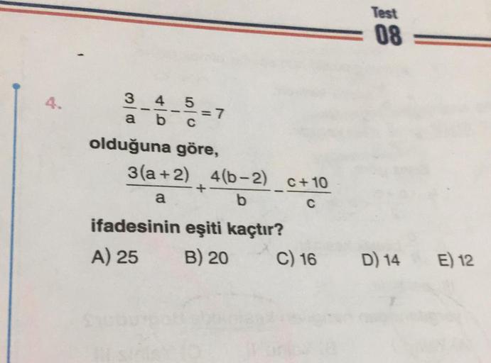 Test
08
3 4 5
--=7
a b C
olduğuna göre,
3(a+2) 4(6-2) C+ 10
+
a
b
ifadesinin eşiti kaçtır?
A) 25 B) 20 C) 16
D) 14
E) 12