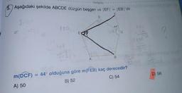 -tonguç-
5. Aşağıdaki şekilde ABCDE düzgün beşgen ve |EF|
|EB|'dir.
D
180
440
E09
B
A
D) 56
m(DCF) = 44° olduğuna göre m(FEB) kaç derecedir?
A) 50
B) 52
C) 54

