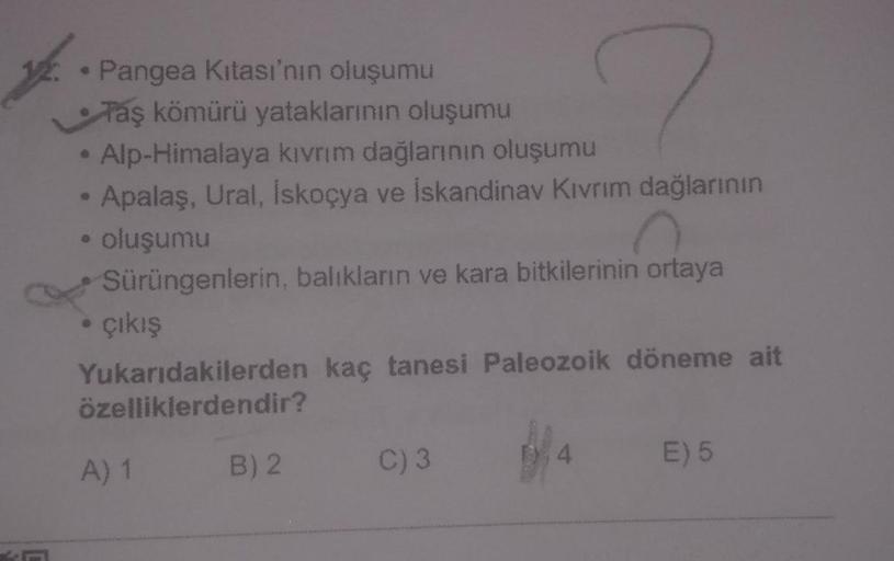 Pangea Kitası'nın oluşumu
Taş kömürü yataklarının oluşumu
• Alp-Himalaya kirim dağlarının oluşumu
Apalaş, Ural, Iskoçya ve Iskandinav Kıvrım dağlarının
oluşumu
Sürüngenlerin, balıkların ve kara bitkilerinin ortaya
• çıkış
Yukarıdakilerden kaç tanesi Paleoz