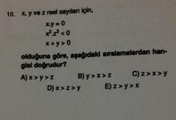 10. x, y ve z reel sayıları için,
x.y=0
20
x + y > 0
olduğuna göre, apağıdak sıralamalardan han-
glal doğrudur?
A) x >y>z B) y >> Z
C) z>>y
D) x > z>y E) z>y>