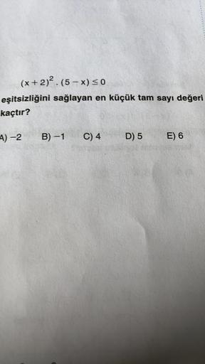 (x + 2)2. (5 – x) so
eşitsizliğini sağlayan en küçük tam sayı değeri
kaçtır?
A) -2
B) -1
C) 4
D) 5
E) 6
