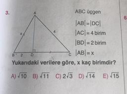 3.
ABC üçgen
A
6
4
X
ABI=|DC|
|ACI=4 birim
|BD|= 2 birim
|ABI= x
Yukarıdaki verilere göre, x kaç birimdir?
B2
D
C
A) 10 B) 11 C) 273 D) 14 E) 15