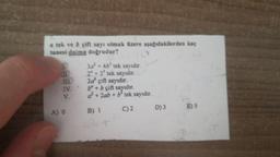 a tek ve o çift sayı olmak üzere aşağıdakilerden kaç
tanesi daima doğrudur?
30+48 tek sayıdır.
2 + 3 tek sayıdır.
2dº çift sayıdır.
b + b çift sayıdır.
a + 2ab + b2 tek sayıdır.
IV.
V.
C) 2
D) 3
E)S
B) 1
A) O