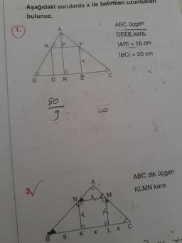 Aşağıdaki sorularda x ile belirtilen uzunlukları
bulunuz
ABC üçgen
1.
A
DEEK kare
K
P
F
IARI
= 16 cm
IBCI = 20 cm
X
C
B
DR
80
9
on
ABC dik üçgen
A
KLMN kare
AM
N.
X
C
L 4
K X
9
B
