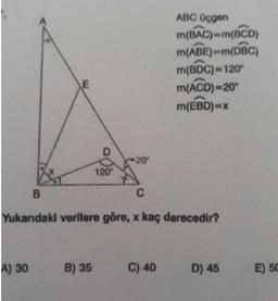 ABC Üçgen
m(BAC)-(BCD)
m(ABE)-(DBC)
m(BDC)= 120
M(ACD) -20°
m(EBD) -
E
20
120
B
C
Yukarıdaki verilere göre, x kaç derecedir?
A) 30
B) 35
C) 40
D) 45
E) 50
