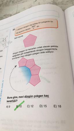 n kenarlı düzgün dış bükey bir çokgenin bir
düzgün beşgen bir kenarları ortak olacak şekilde
sınırlanan mavi düzgün çokgen elde ediliyor.
aşağıdaki gibi birleştirilerek düzgün beşgenlerle
dir.
360°
n
33.
dış açısının ölçüsü
Belli sayıda
52/2
176
enar
Elari,
in
1
.sinav.com.tr
Buna göre, mavi düzgün çokgen kaç
kenarlidir?
A) 9
B) 10
C) 12
D) 15
E) 18