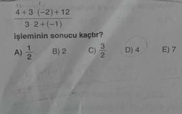 4+3 (-2) +12
3.2+(-1)
işleminin sonucu kaçtır?
3
A) 3 B) 2. C)
2.
A
D) 4
E) 7