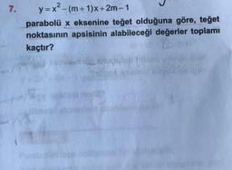 7.
y=x²-(m +1)x+2m-1
parabolü x eksenine teğet olduğuna göre, teğet
noktasının apsisinin alabileceği değerler toplamı
kaçtır?
