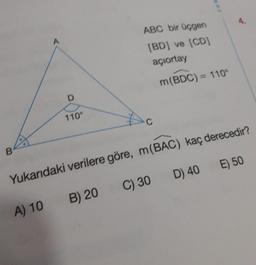 4.
ABC bir üçgen
(BD) ve (CD)
açıortay
m(BDC) = 110°
D
110°
C
B
E) 50
Yukarıdaki verilere göre, m(BAC) kaç derecedir?
D) 40
C) 30
B) 20
A) 10
