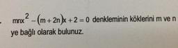 2
mnx
2-(m+ 2n)x+2 = 0 denkleminin köklerini m ve n
ye bağlı olarak bulunuz.