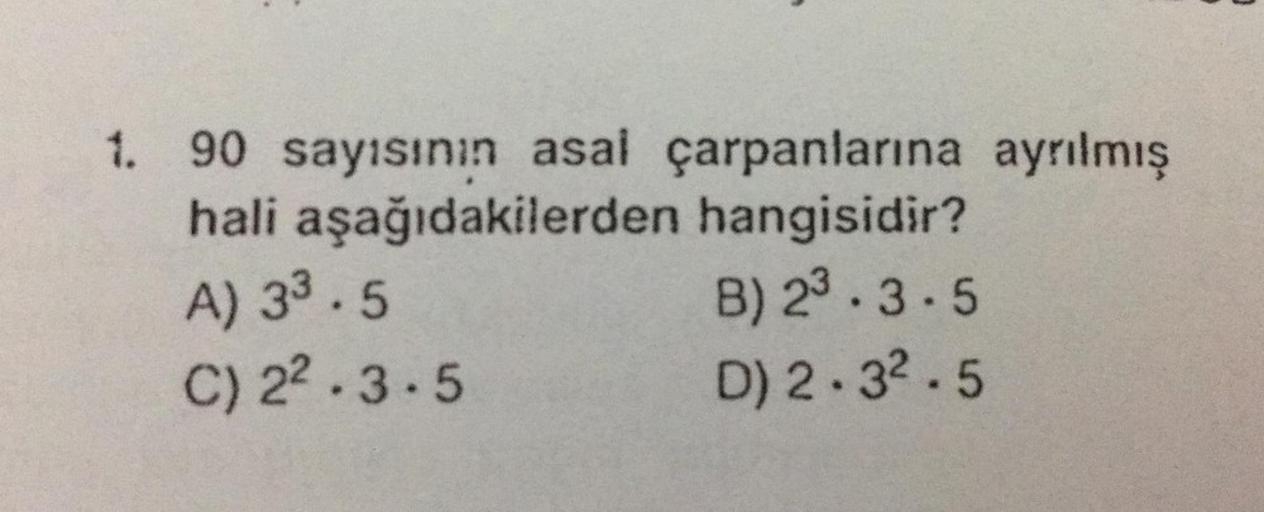 90 sayısının asal çarpanlarına ayrılmış hali aşağıdakilerden hangisidir?
A) 3^3.5
B) 2^2.3.5
C) 2^2.3.5 
D) 2.3^2.5