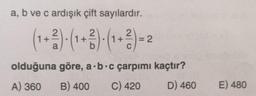 a, b ve c ardışık çift sayılardır.
2
+
= 2
a
olduğuna göre, a b c çarpımı kaçtır?
A) 360
B) 400
C) 420
D) 460
E) 480