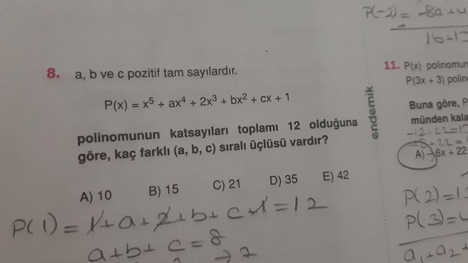 P(-2) = Setu
8.
a, b ve c pozitif tam sayılardır
.
11. P(x) polinomun
P(3x + 3) polin
P(x) = x5 + ax4 + 2x3 + bx2 + cx + 1
endemik
Buna göre, P
münden kala
-12:22-10
polinomunun katsayıları toplamı 12 olduğuna
göre, kaç farklı (a, b, c) sıralı üçlüsü vardı