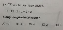 i = -1 ve z bir karmaşık sayıdır.
(1 - 2i). Z = 2 + 2-2i
olduğuna göre Im(z) kaçtır?
A) -3
B) -2
C) -1
D) 2
E) 3
