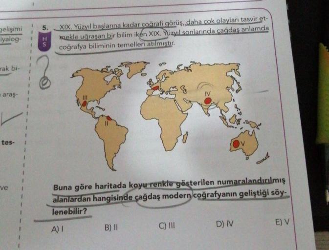 5.
gelişimi
iyalog-
H
S
XIX. Yüzyıl başlarına kadar coğrafi görüş, daha cok olayları tasvir et-
mekle uğraşan bir bilim iken XIX. Yüzyıl sonlarında çağdaş anlamda
coğrafya biliminin temelleri atılmıştır.
1
rak bi-
araş-
IV
1
tes-
1
1
ve
1
1
Buna göre harit