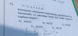 E) 844
13.
A = {1,2,3,4,5,67
kümesinin elemanları kullanılarak yazılabilecek üç
basamaklı ve rakamları farklı tüm doğal sayıların
toplamı kaçtır?
A) 46620
B) 46500
C) 46380
D) 46260 E) 46140