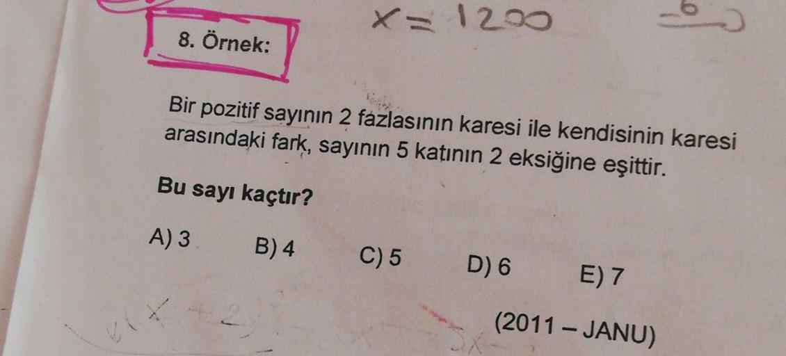 x= 1200
8. Örnek:
Bir pozitif sayının 2 fazlasının karesi ile kendisinin karesi
arasındaki fark, sayının 5 katının 2 eksiğine eşittir.
Bu sayı kaçtır?
A) 3
B) 4
C) 5
D) 6
E) 7
X
(2011 - JANU)