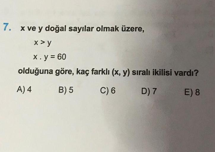 7. x ve y doğal sayılar olmak üzere,
x>y
x.y = 60
olduğuna göre, kaç farklı (x, y) sıralı ikilisi vardı?
A) 4 B) 5 C) 6 D) 7
E) 8