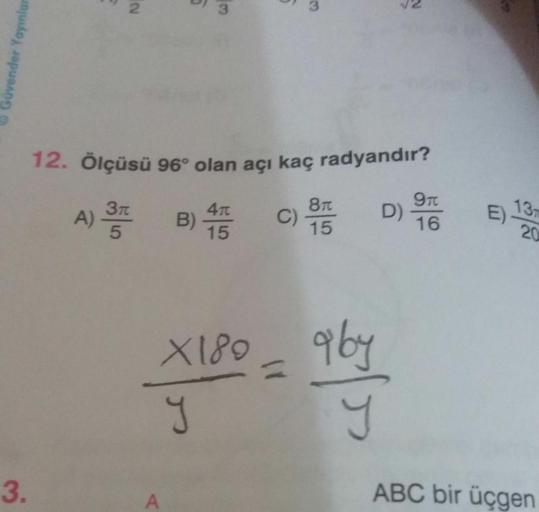 12. Ölçüsü 96° olan açı kaç radyandır?
2
3
3
Güvender Yayinlar
970
A) 35
40
B)
15
C)
871
15
D)
E)
16
13
20
X180 aby
y
y
3.
ABC bir üçgen
A