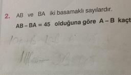 2. AB ve BA iki basamaklı sayılardır.
AB-BA = 45 olduğuna göre A - B kaçtır?