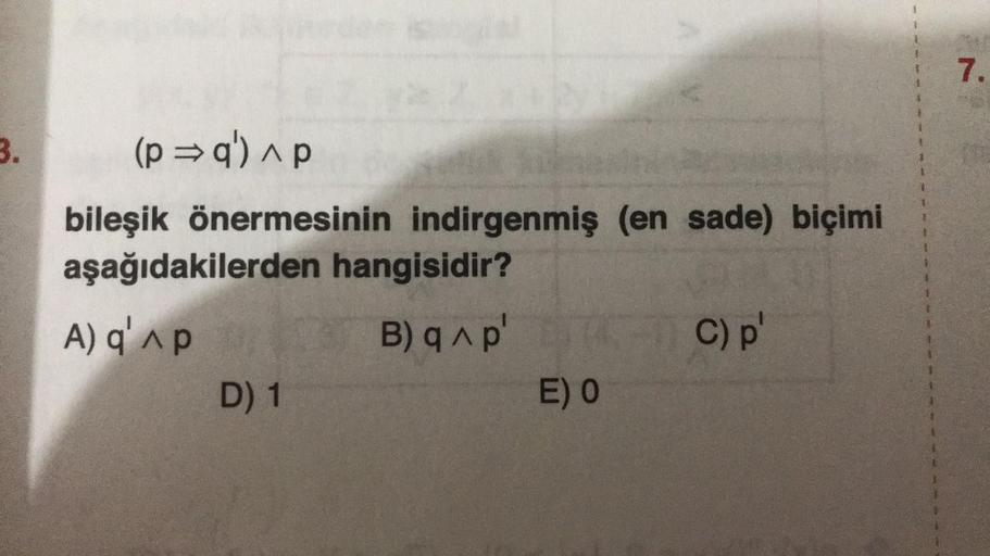 7.
3.
(p =q') ^p
bileşik önermesinin indirgenmiş (en sade) biçimi
aşağıdakilerden hangisidir?
A) Q'Ap
B) Ap
C)p
D) 1
E) 0