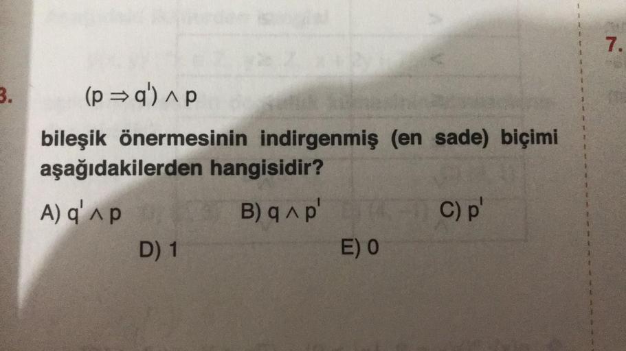 7.
3.
(p =q') ^p
bileşik önermesinin indirgenmiş (en sade) biçimi
aşağıdakilerden hangisidir?
A) Q'Ap
B) Ap
C)p
D) 1
E) 0
