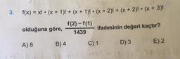 3.
f(x) = x! • (x + 1)! + (x + 1)! • (x + 2)! + (x + 2)! • (x + 3)!
olduğuna göre,
f(2)-f(1)
1439
ifadesinin değeri kaçtır?
B) 4
A) 8
C) 1
D) 3
E) 2