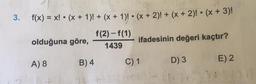 3.
f(x) = x! • (x + 1)! + (x + 1)! • (x + 2)! + (x + 2)! • (x + 3)!
olduğuna göre,
f(2)-f(1)
1439
ifadesinin değeri kaçtır?
B) 4
A) 8
C) 1
D) 3
E) 2
