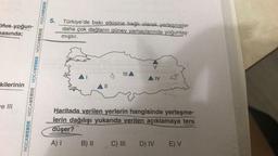 5.
Sifus yoğun-
nasında;
Türkiye'de bakı etkisine bağlı olarak yerleşmeler
daha çok dağların güney yamaçlarında yoğunlaş-
mıştır.
HOCAWEBDE HOCAWEBDE HOCAWEBDE HOCAWEBDE HOCAWEBDE
III A
IV
kilerinin
ve III
Haritada verilen yerlerin hangisinde yerleşme-
lerin dağılışı yukarıda verilen açıklamaya ters
düşer?
A) 1 B) 1 C) III D) IV E) V