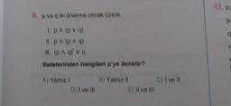 12.p.
9. p voq iki önerme olmak üzere,
D
a
Lpp V)
I pvp)
It (p) va
ifadelerinden hangileri p'ye denktir?
B) Yalnizli
A) Yalnız!
D) I ve III
Oj i vel
Il ve Il