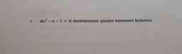 3.
6x2 - X-1 = 0 denkleminin çözüm kümesini bulunuz.