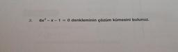 3.
6x2 - X-1 = 0 denkleminin çözüm kümesini bulunuz.
